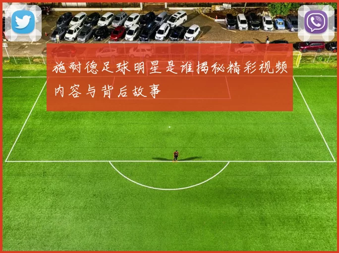 施耐德足球明星是谁揭秘精彩视频内容与背后故事