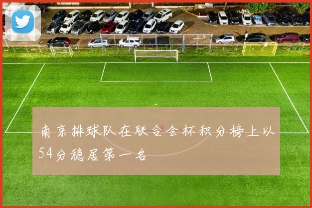 南京排球队在联合会杯积分榜上以54分稳居第一名