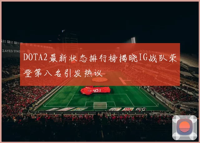 DOTA2最新状态排行榜揭晓IG战队荣登第八名引发热议