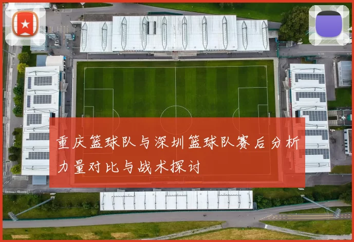 重庆篮球队与深圳篮球队赛后分析力量对比与战术探讨
