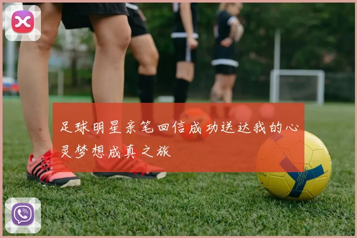足球明星亲笔回信成功送达我的心灵梦想成真之旅
