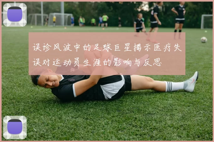 误诊风波中的足球巨星揭示医疗失误对运动员生涯的影响与反思