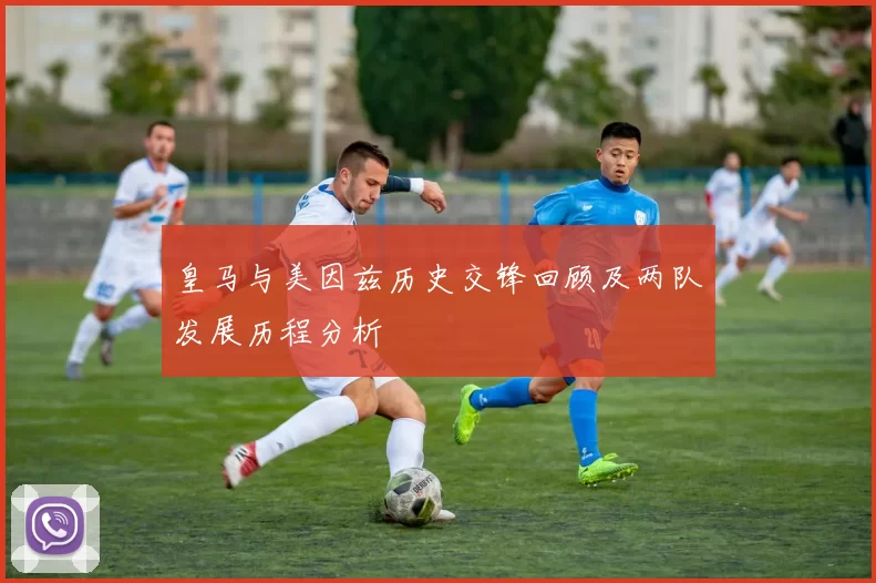 皇马与美因兹历史交锋回顾及两队发展历程分析