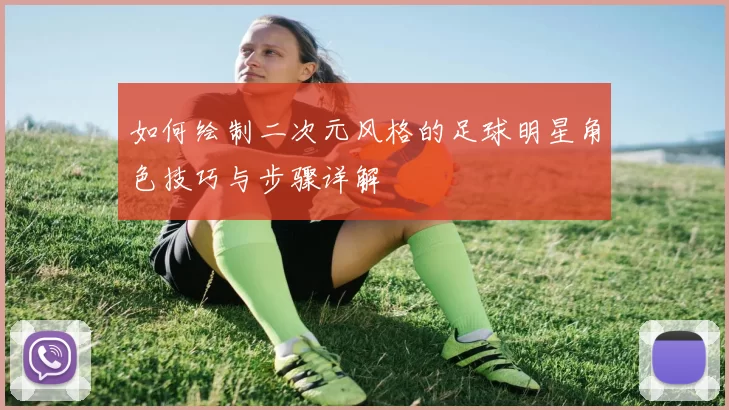 如何绘制二次元风格的足球明星角色技巧与步骤详解