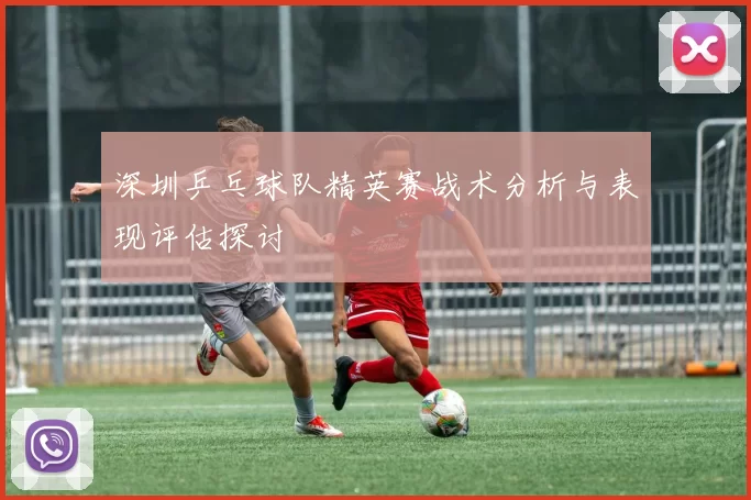 深圳乒乓球队精英赛战术分析与表现评估探讨