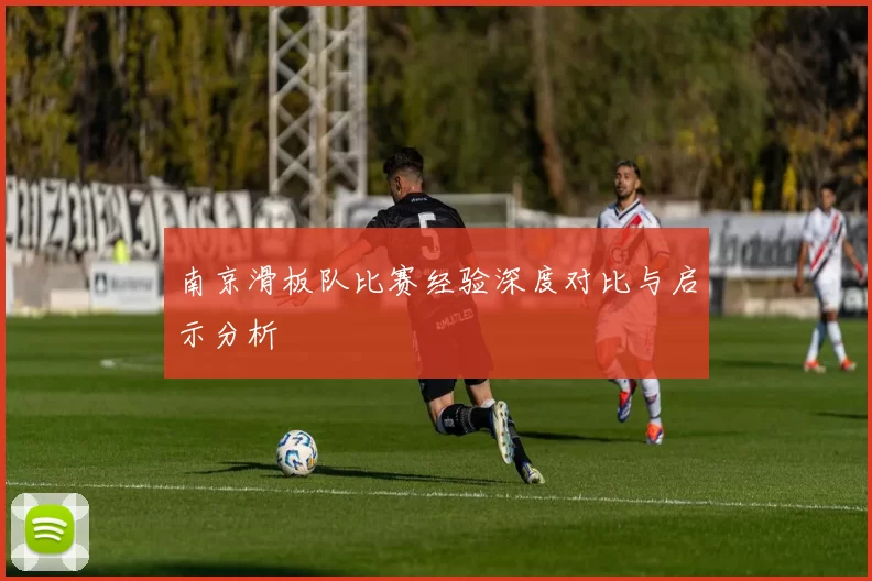 南京滑板队比赛经验深度对比与启示分析
