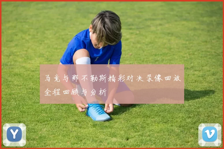 马竞与那不勒斯精彩对决录像回放全程回顾与分析