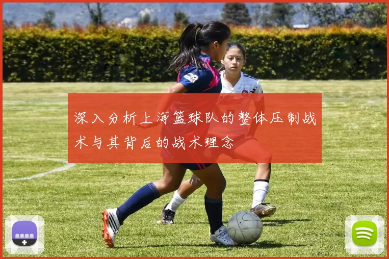 深入分析上海篮球队的整体压制战术与其背后的战术理念