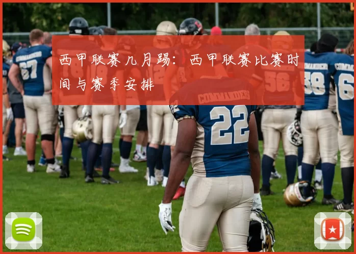 西甲联赛几月踢：西甲联赛比赛时间与赛季安排