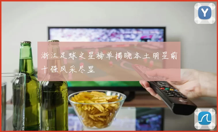 浙江足球之星榜单揭晓本土明星前十强风采尽显