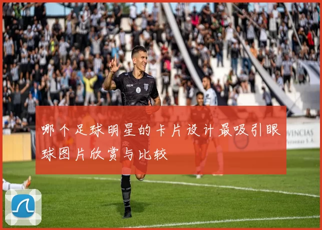 哪个足球明星的卡片设计最吸引眼球图片欣赏与比较