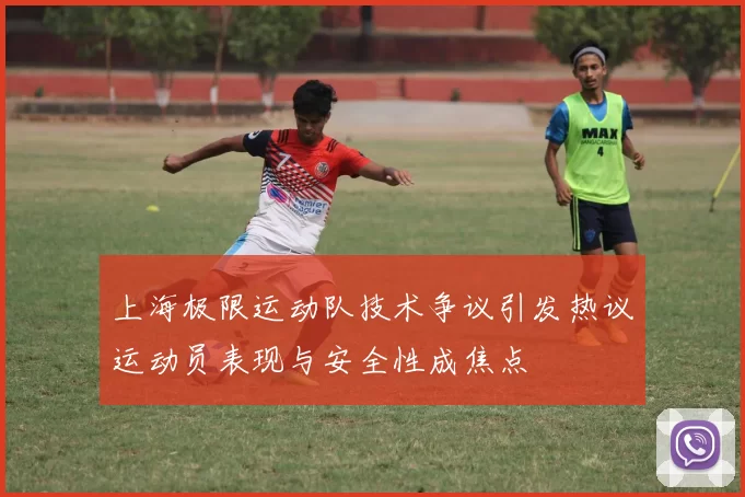 上海极限运动队技术争议引发热议运动员表现与安全性成焦点