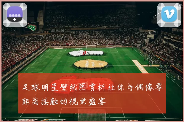 足球明星壁纸图赏析让你与偶像零距离接触的视觉盛宴