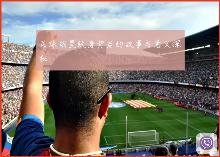 足球明星纹身背后的故事与意义探秘
