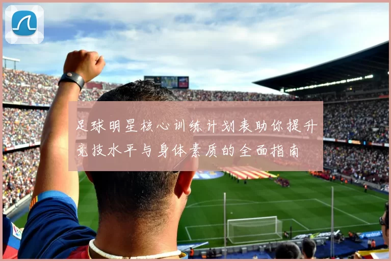 足球明星核心训练计划表助你提升竞技水平与身体素质的全面指南