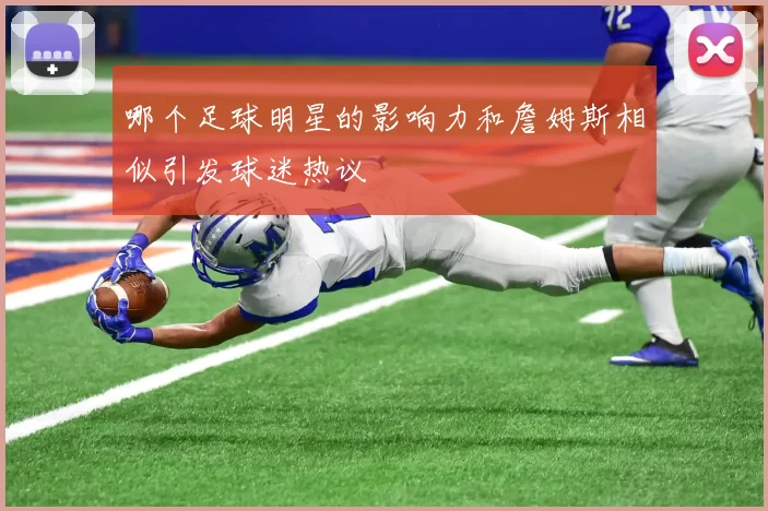 哪个足球明星的影响力和詹姆斯相似引发球迷热议