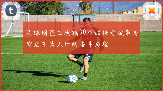足球明星三块钱30个的传奇故事与背后不为人知的奋斗历程