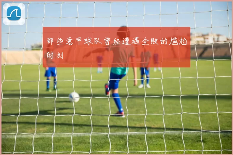 那些意甲球队曾经遭遇全败的尴尬时刻