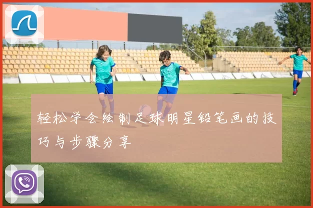 轻松学会绘制足球明星铅笔画的技巧与步骤分享