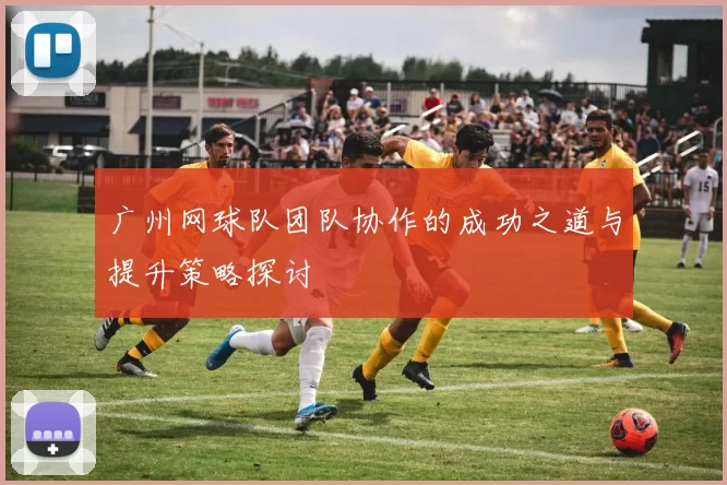 广州网球队团队协作的成功之道与提升策略探讨